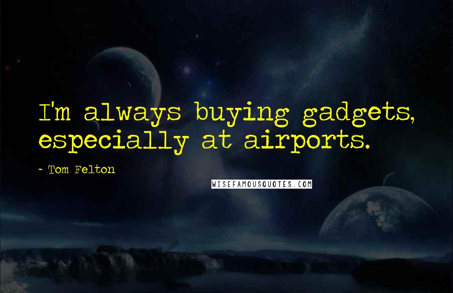 Tom Felton Quotes: I'm always buying gadgets, especially at airports.