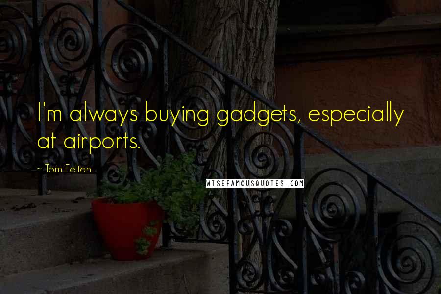 Tom Felton Quotes: I'm always buying gadgets, especially at airports.