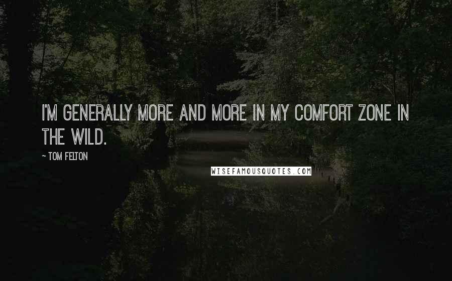 Tom Felton Quotes: I'm generally more and more in my comfort zone in the wild.