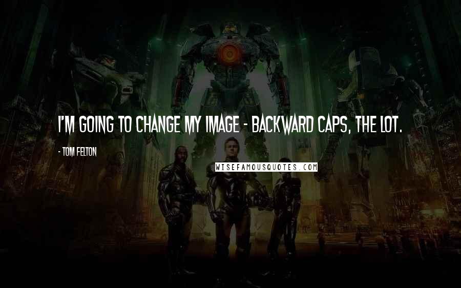 Tom Felton Quotes: I'm going to change my image - backward caps, the lot.