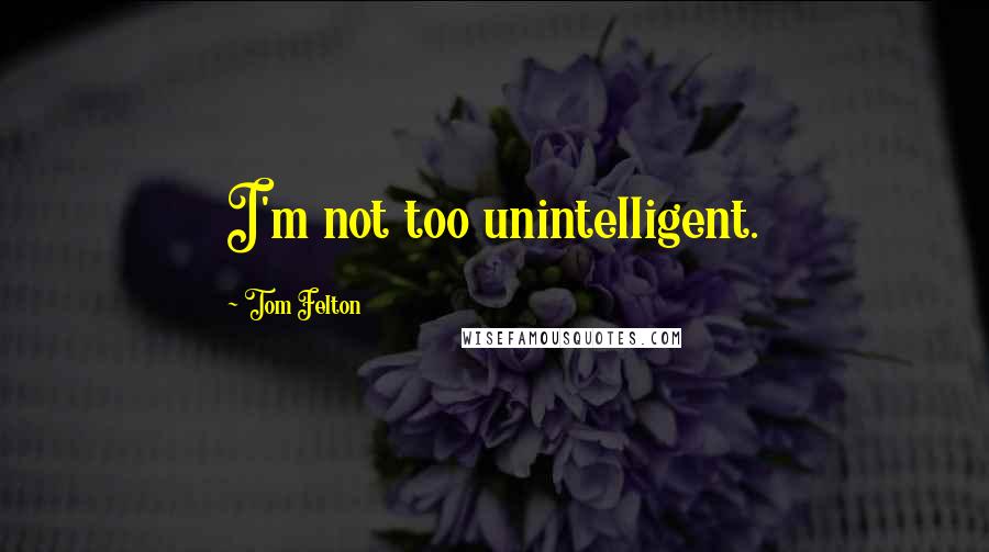 Tom Felton Quotes: I'm not too unintelligent.