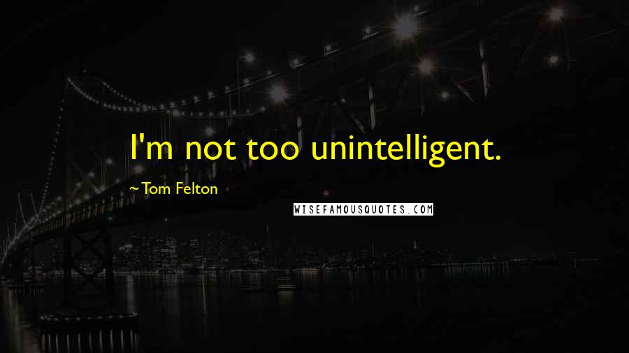 Tom Felton Quotes: I'm not too unintelligent.
