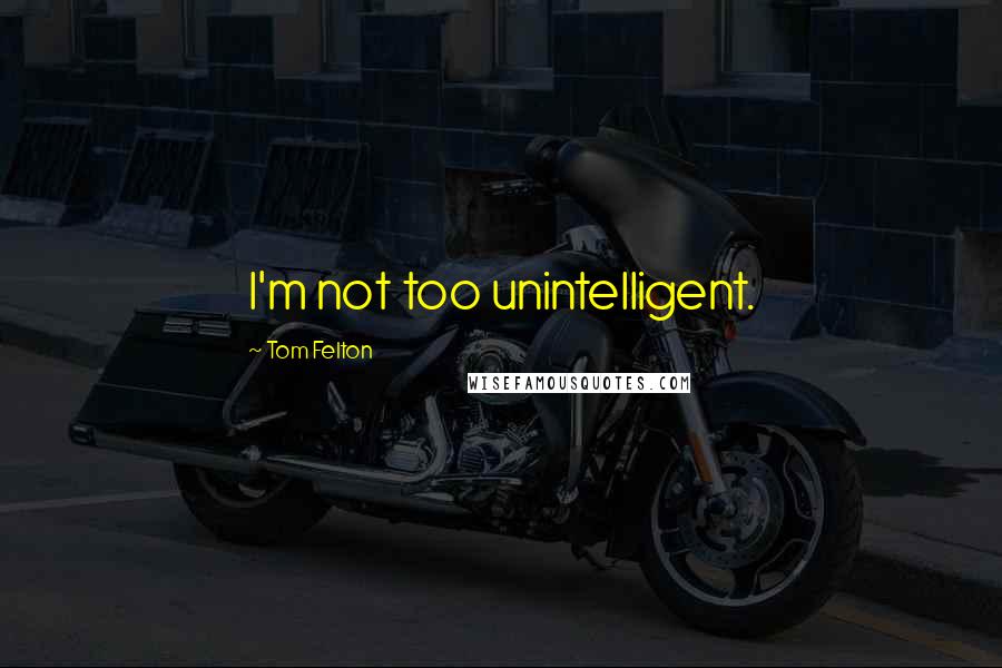 Tom Felton Quotes: I'm not too unintelligent.