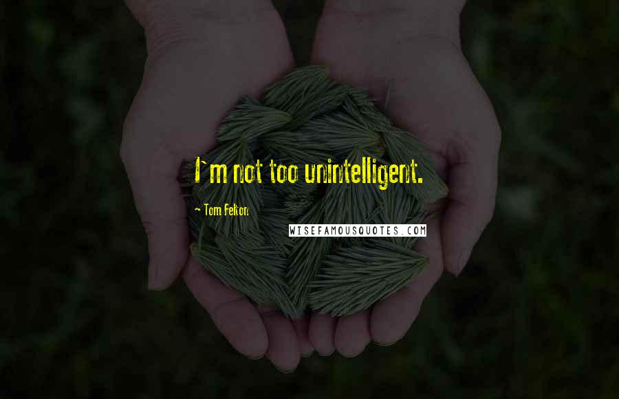 Tom Felton Quotes: I'm not too unintelligent.