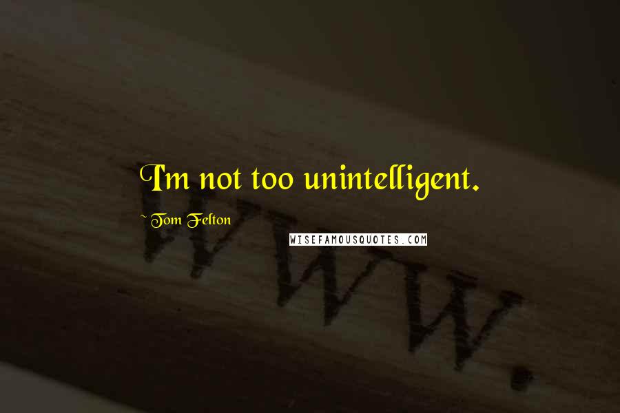 Tom Felton Quotes: I'm not too unintelligent.