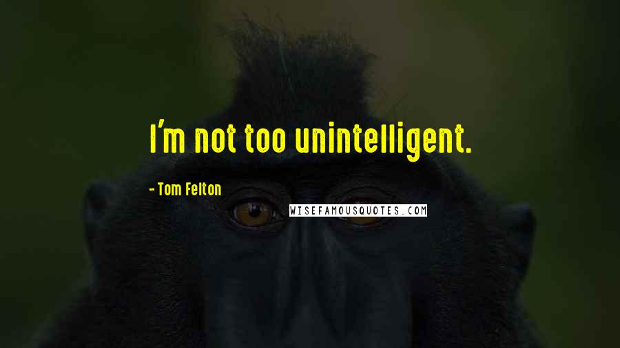 Tom Felton Quotes: I'm not too unintelligent.