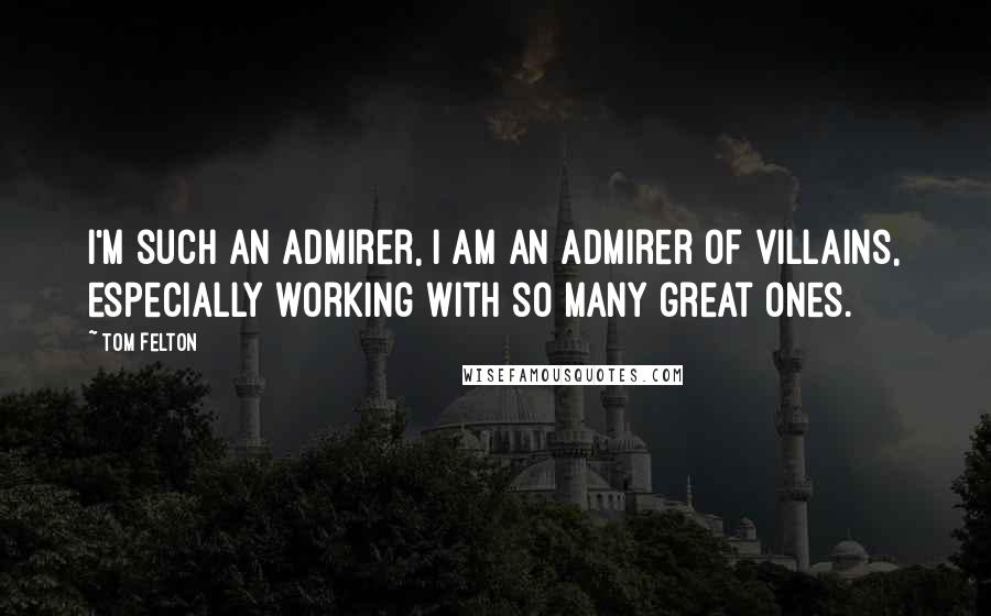 Tom Felton Quotes: I'm such an admirer, I am an admirer of villains, especially working with so many great ones.