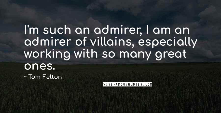 Tom Felton Quotes: I'm such an admirer, I am an admirer of villains, especially working with so many great ones.
