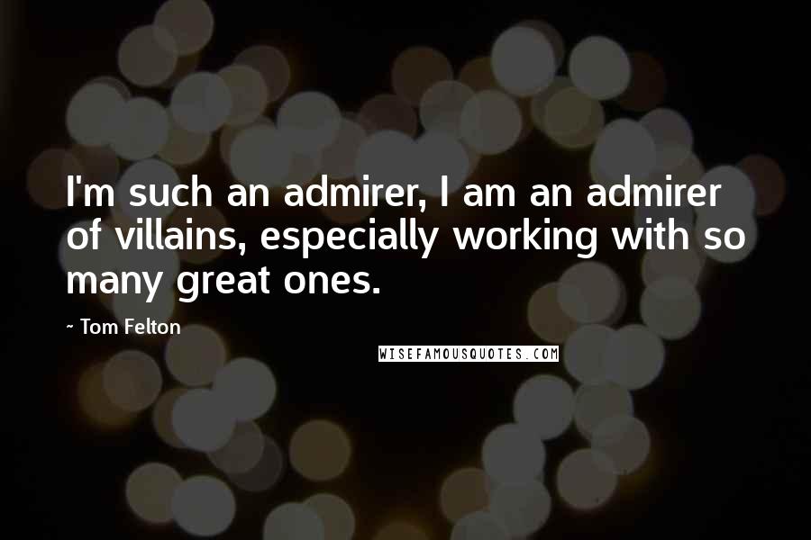 Tom Felton Quotes: I'm such an admirer, I am an admirer of villains, especially working with so many great ones.