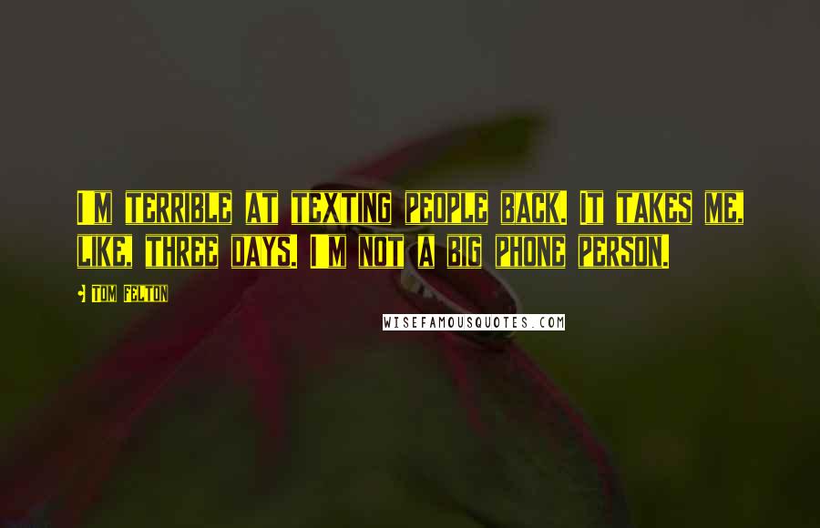 Tom Felton Quotes: I'm terrible at texting people back. It takes me, like, three days. I'm not a big phone person.