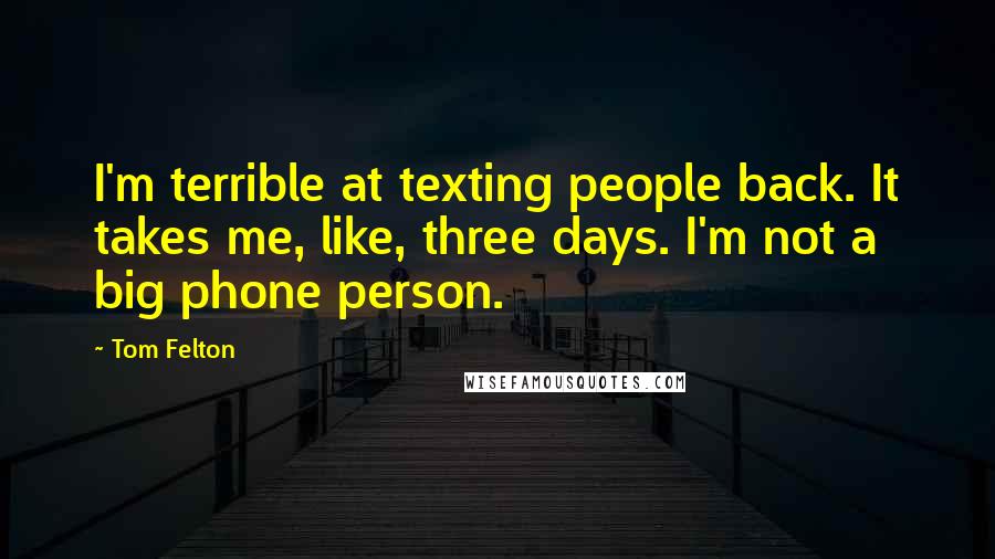 Tom Felton Quotes: I'm terrible at texting people back. It takes me, like, three days. I'm not a big phone person.