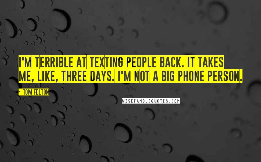 Tom Felton Quotes: I'm terrible at texting people back. It takes me, like, three days. I'm not a big phone person.