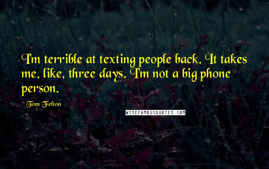 Tom Felton Quotes: I'm terrible at texting people back. It takes me, like, three days. I'm not a big phone person.