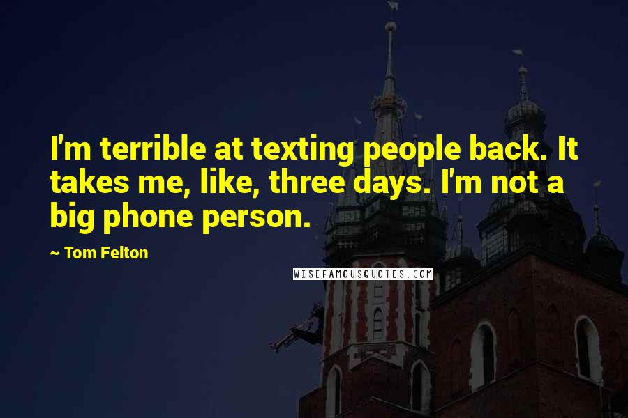 Tom Felton Quotes: I'm terrible at texting people back. It takes me, like, three days. I'm not a big phone person.