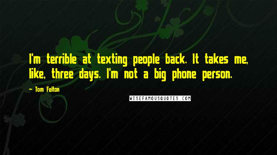 Tom Felton Quotes: I'm terrible at texting people back. It takes me, like, three days. I'm not a big phone person.
