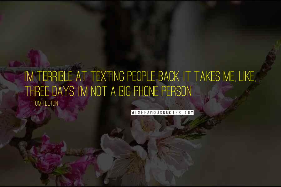 Tom Felton Quotes: I'm terrible at texting people back. It takes me, like, three days. I'm not a big phone person.