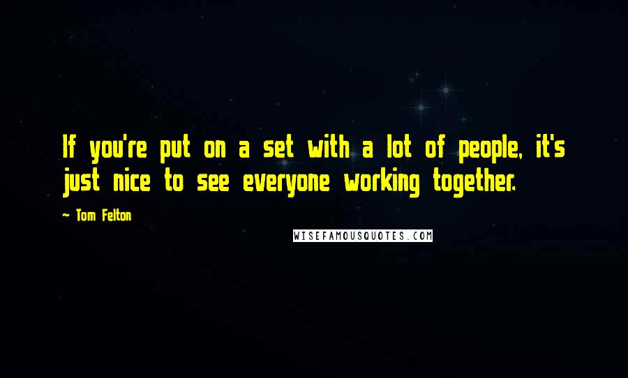 Tom Felton Quotes: If you're put on a set with a lot of people, it's just nice to see everyone working together.