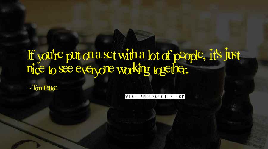 Tom Felton Quotes: If you're put on a set with a lot of people, it's just nice to see everyone working together.