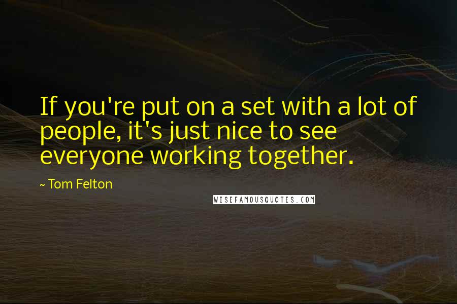 Tom Felton Quotes: If you're put on a set with a lot of people, it's just nice to see everyone working together.