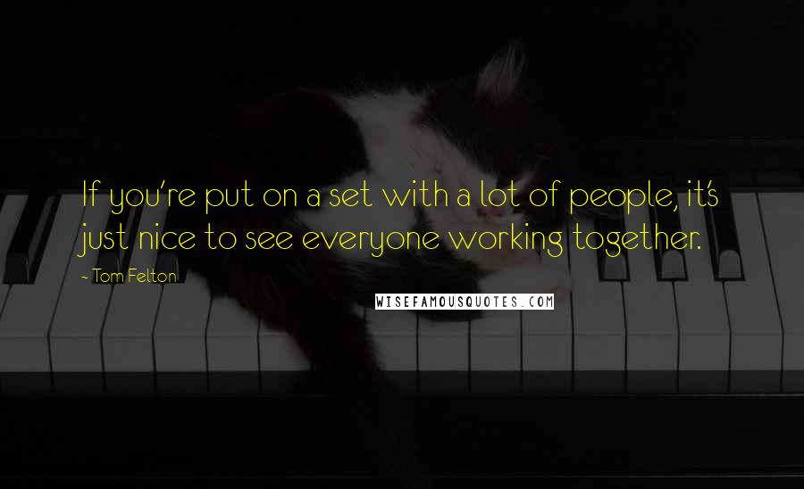 Tom Felton Quotes: If you're put on a set with a lot of people, it's just nice to see everyone working together.