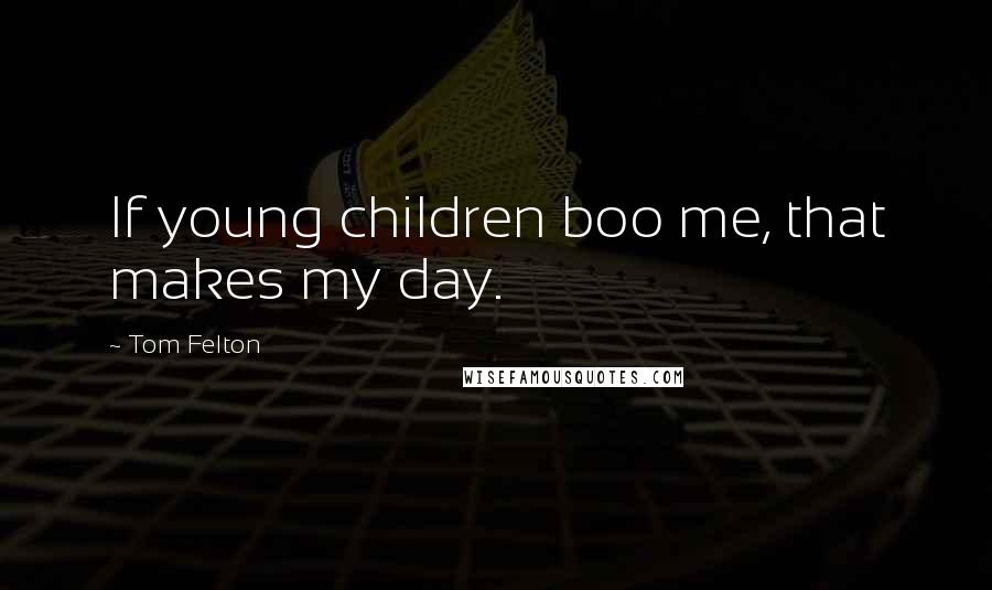 Tom Felton Quotes: If young children boo me, that makes my day.