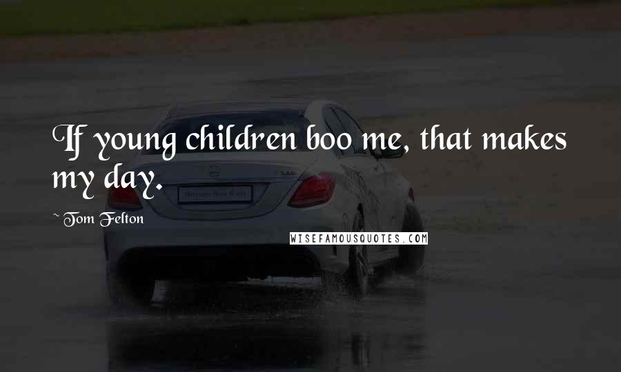 Tom Felton Quotes: If young children boo me, that makes my day.