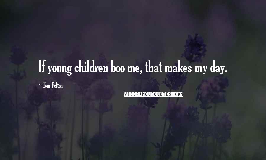 Tom Felton Quotes: If young children boo me, that makes my day.