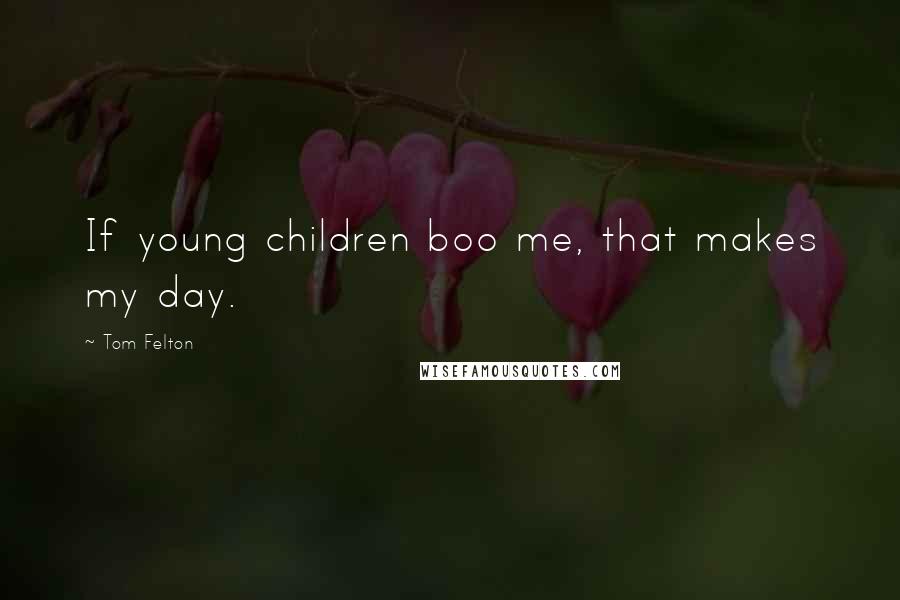 Tom Felton Quotes: If young children boo me, that makes my day.