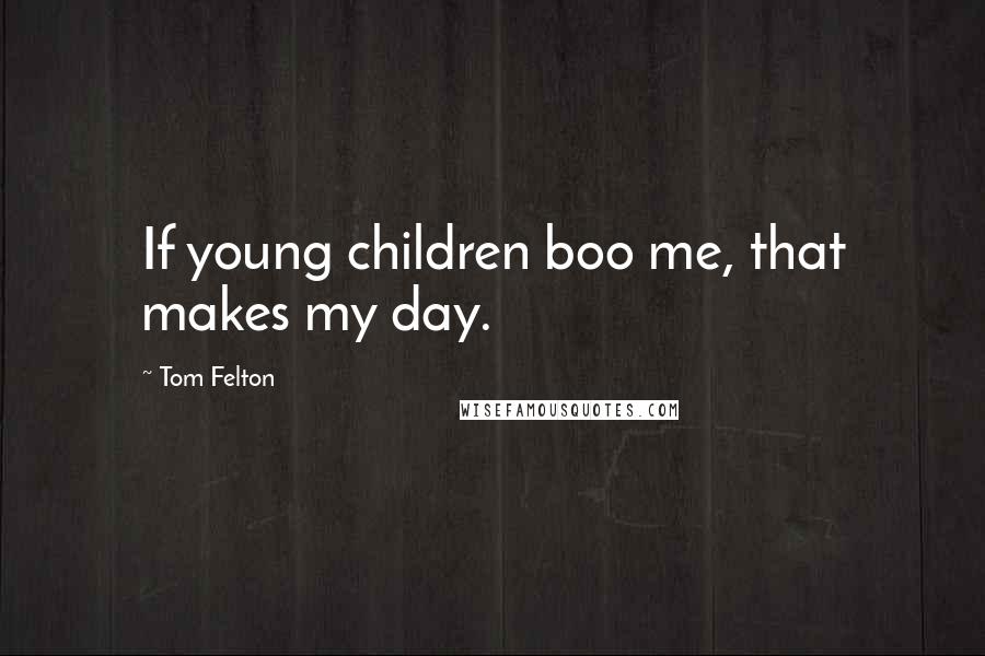 Tom Felton Quotes: If young children boo me, that makes my day.