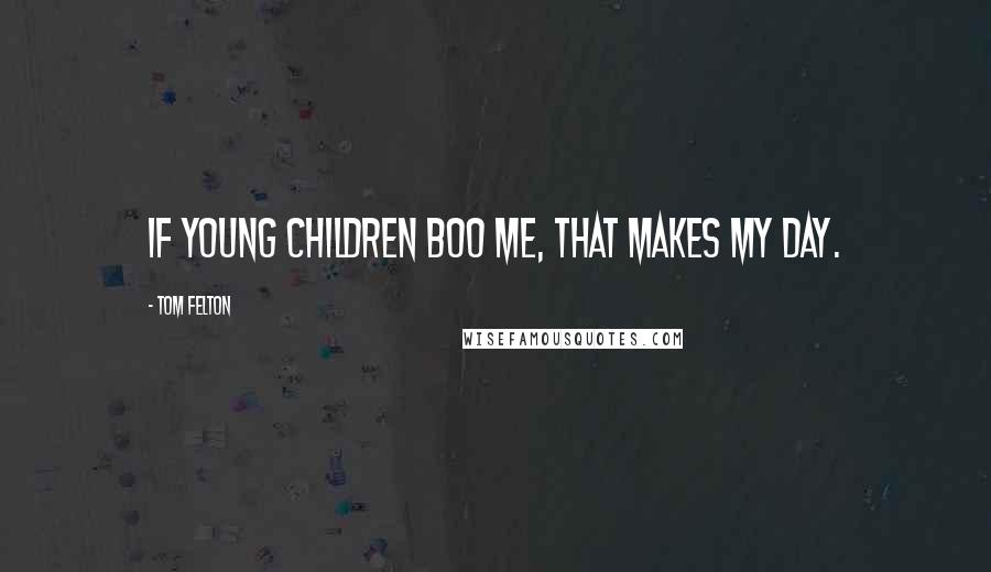 Tom Felton Quotes: If young children boo me, that makes my day.