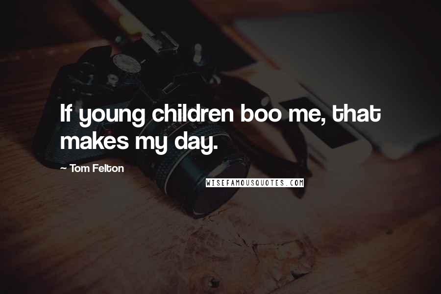 Tom Felton Quotes: If young children boo me, that makes my day.