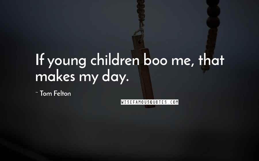 Tom Felton Quotes: If young children boo me, that makes my day.