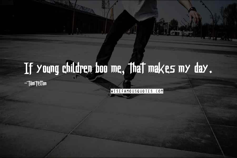 Tom Felton Quotes: If young children boo me, that makes my day.