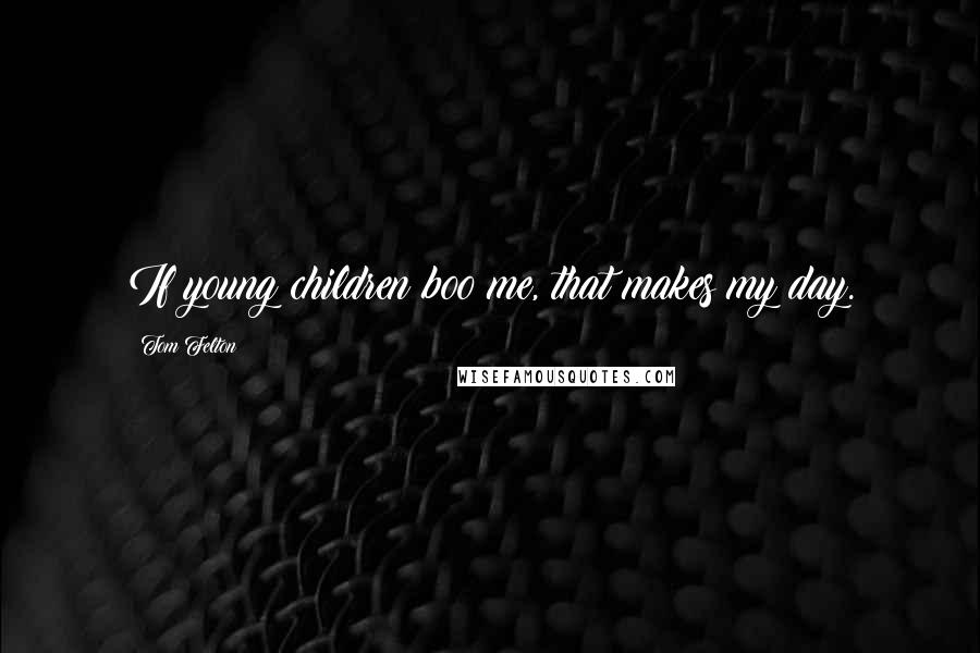 Tom Felton Quotes: If young children boo me, that makes my day.