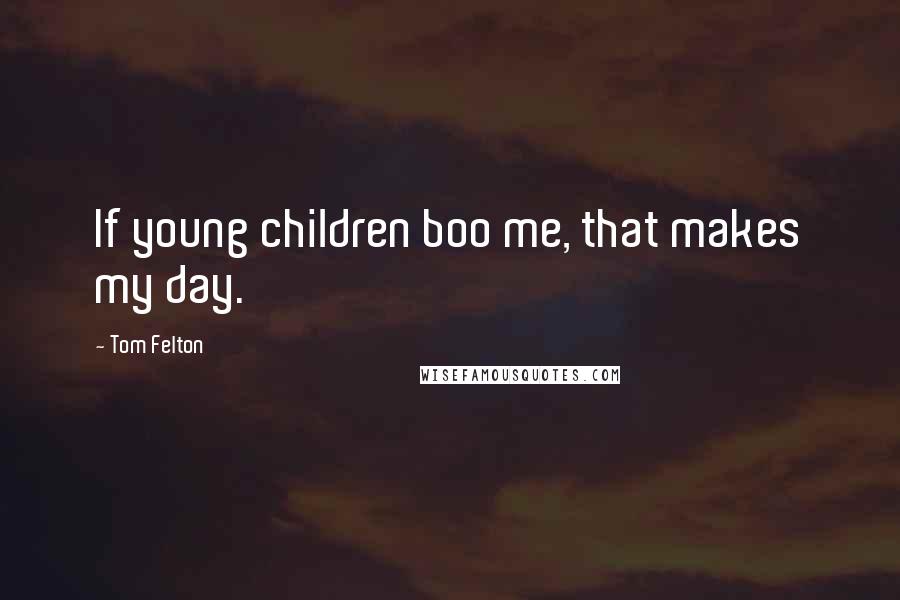 Tom Felton Quotes: If young children boo me, that makes my day.