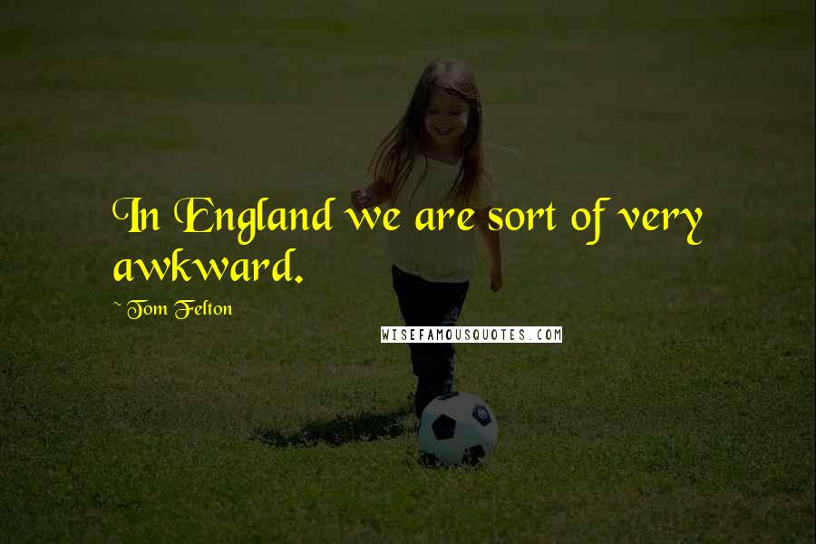 Tom Felton Quotes: In England we are sort of very awkward.