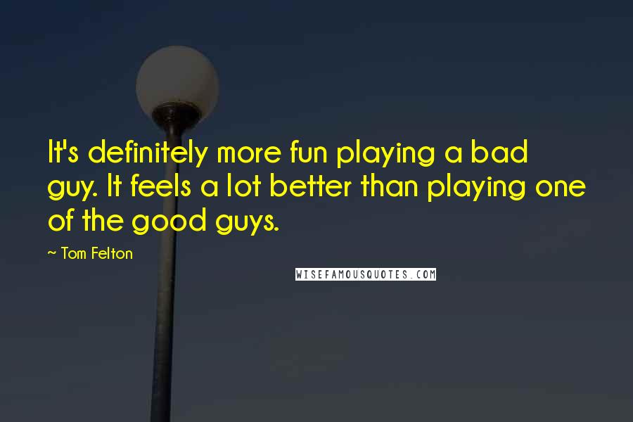 Tom Felton Quotes: It's definitely more fun playing a bad guy. It feels a lot better than playing one of the good guys.