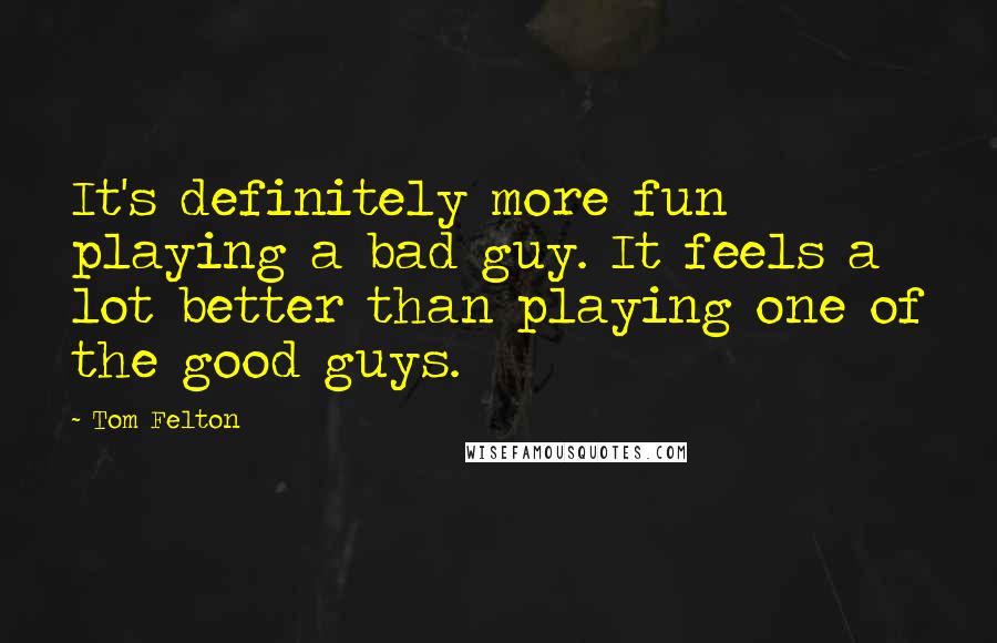 Tom Felton Quotes: It's definitely more fun playing a bad guy. It feels a lot better than playing one of the good guys.