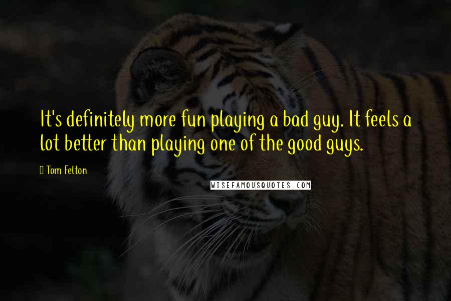 Tom Felton Quotes: It's definitely more fun playing a bad guy. It feels a lot better than playing one of the good guys.