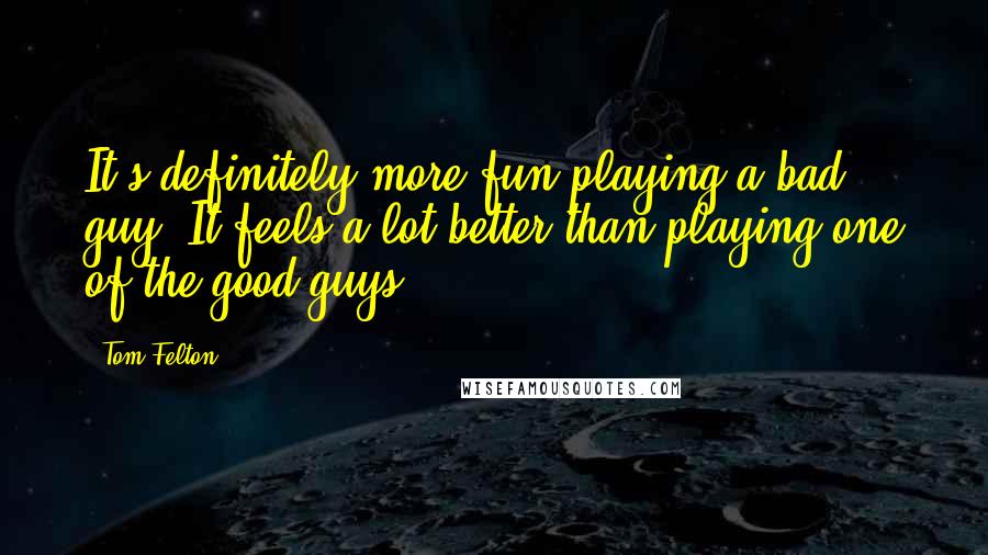 Tom Felton Quotes: It's definitely more fun playing a bad guy. It feels a lot better than playing one of the good guys.