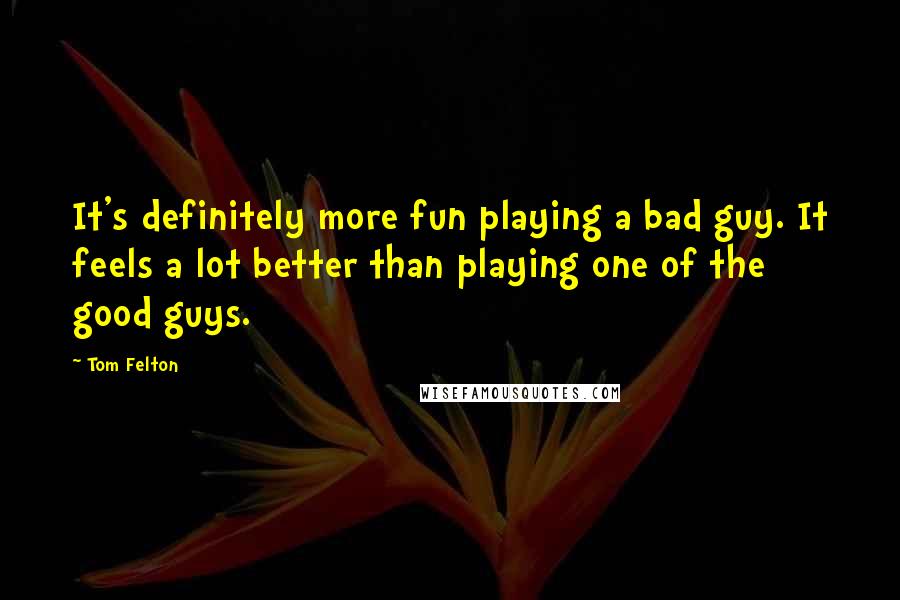 Tom Felton Quotes: It's definitely more fun playing a bad guy. It feels a lot better than playing one of the good guys.