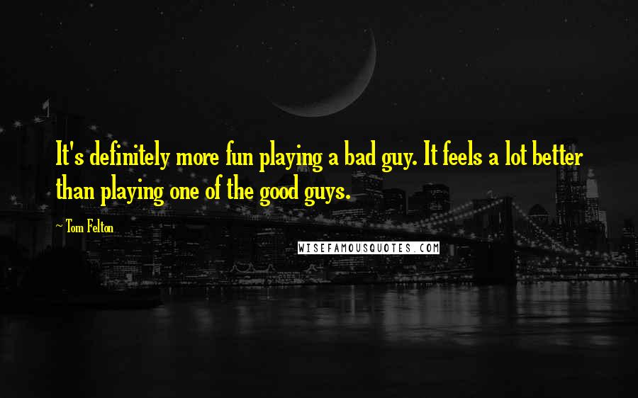 Tom Felton Quotes: It's definitely more fun playing a bad guy. It feels a lot better than playing one of the good guys.