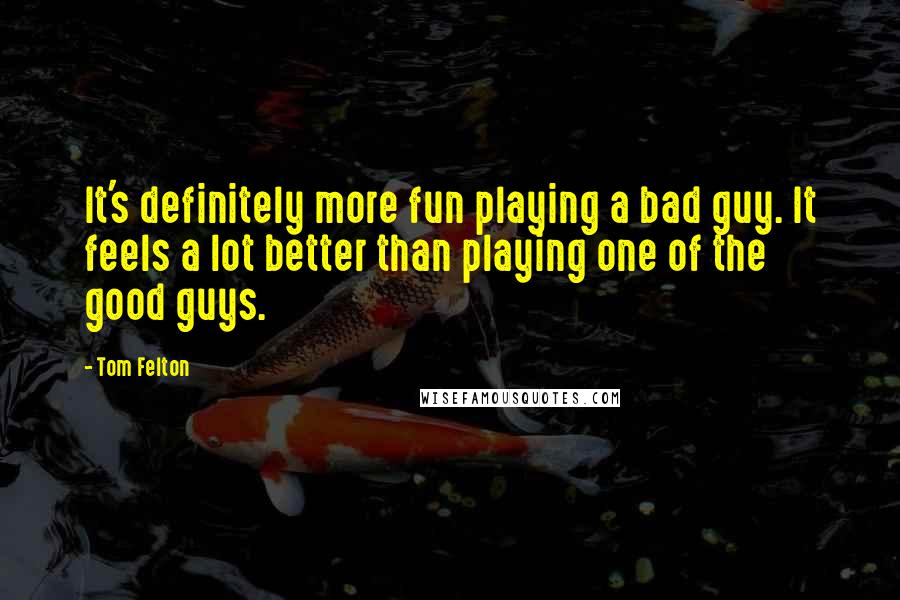Tom Felton Quotes: It's definitely more fun playing a bad guy. It feels a lot better than playing one of the good guys.