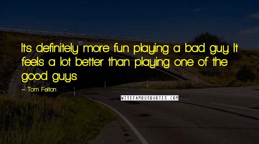 Tom Felton Quotes: It's definitely more fun playing a bad guy. It feels a lot better than playing one of the good guys.