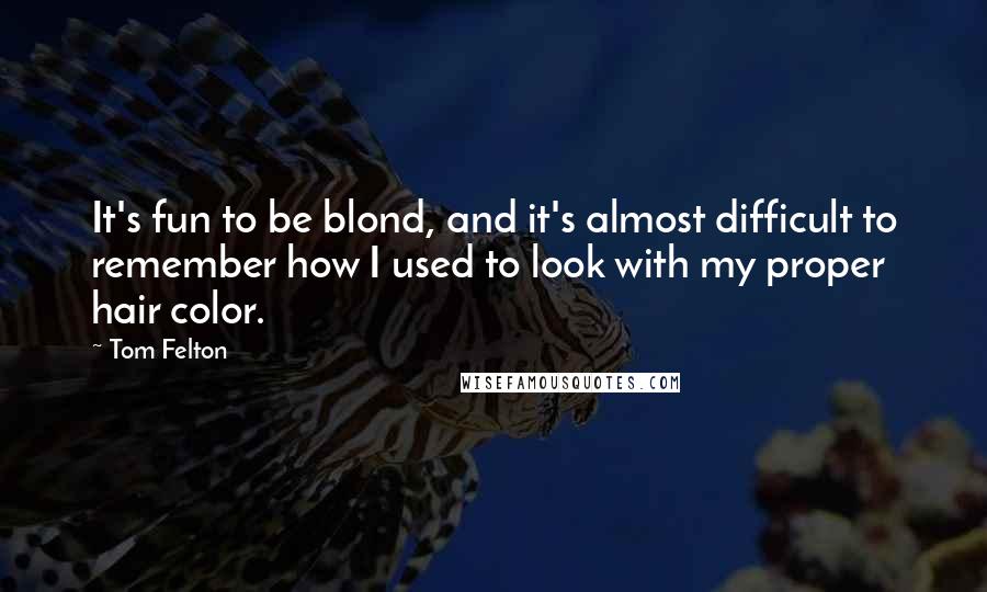 Tom Felton Quotes: It's fun to be blond, and it's almost difficult to remember how I used to look with my proper hair color.