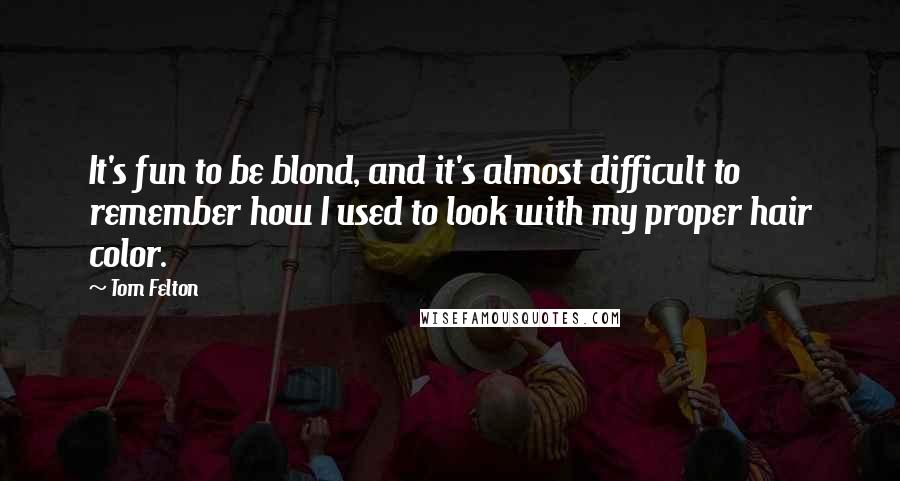 Tom Felton Quotes: It's fun to be blond, and it's almost difficult to remember how I used to look with my proper hair color.