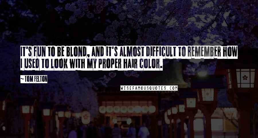 Tom Felton Quotes: It's fun to be blond, and it's almost difficult to remember how I used to look with my proper hair color.