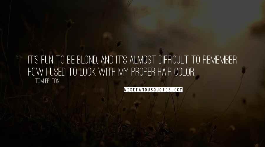 Tom Felton Quotes: It's fun to be blond, and it's almost difficult to remember how I used to look with my proper hair color.