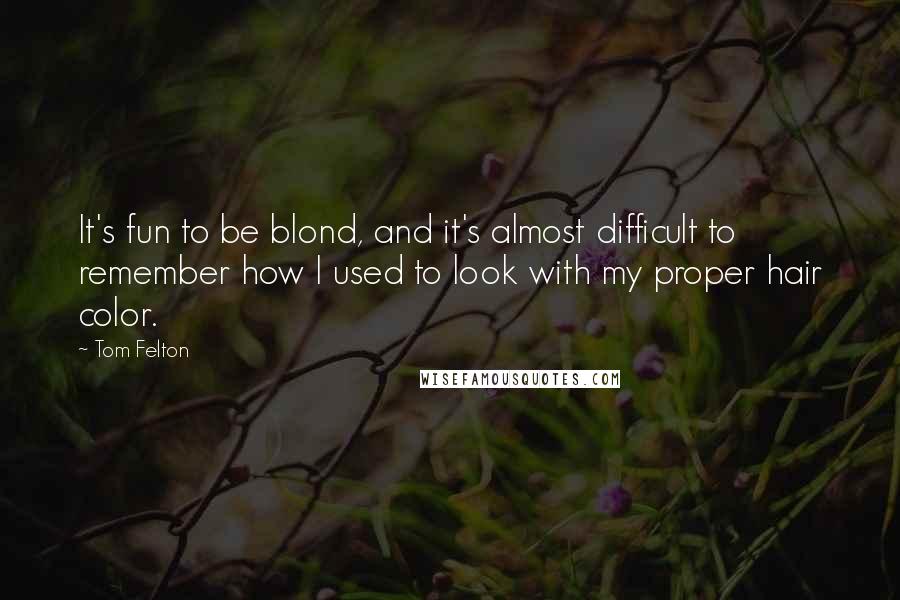Tom Felton Quotes: It's fun to be blond, and it's almost difficult to remember how I used to look with my proper hair color.