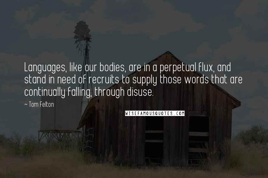 Tom Felton Quotes: Languages, like our bodies, are in a perpetual flux, and stand in need of recruits to supply those words that are continually falling, through disuse.